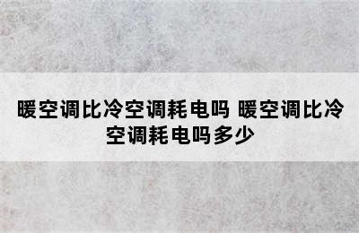 暖空调比冷空调耗电吗 暖空调比冷空调耗电吗多少